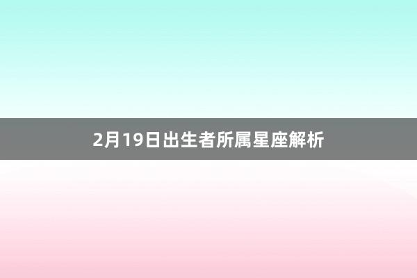 2月19日出生者所属星座解析