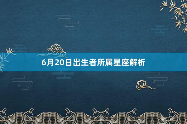 6月20日出生者所属星座解析