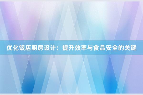 优化饭店厨房设计：提升效率与食品安全的关键